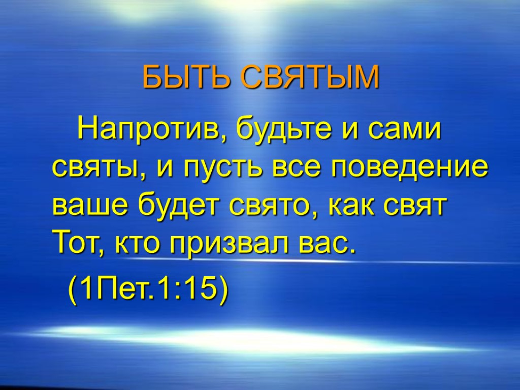 БЫТЬ СВЯТЫМ Напротив, будьте и сами святы, и пусть все поведение ваше будет свято,